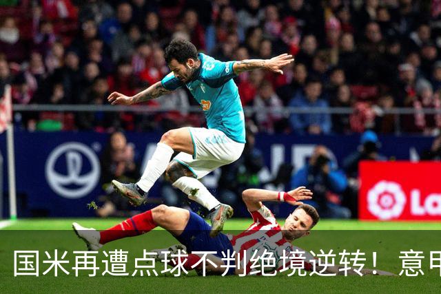 国米再遭点球不判绝境逆转！意甲足球规则已经被公然修改了？