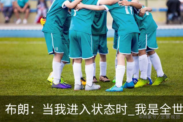 布朗：当我进入状态时 我是全世界最好的球员之一