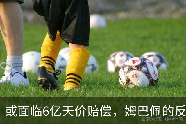 或面临6亿天价赔偿，姆巴佩的反噬来了