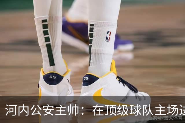 河内公安主帅：在顶级球队主场进3球不容易，仍需要向海港学习