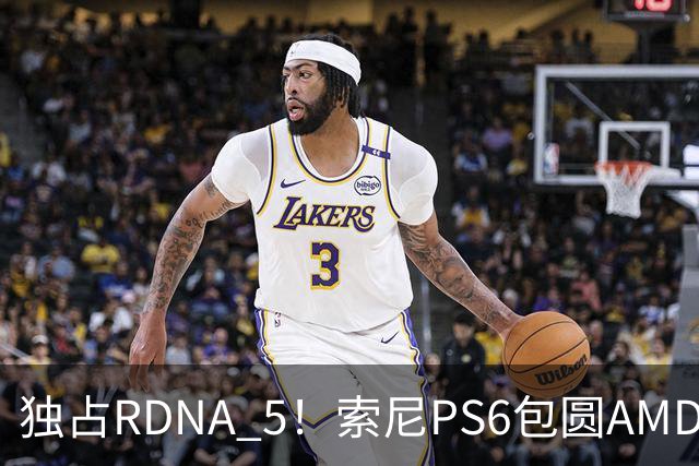 独占RDNA 5！索尼PS6包圆AMD最强掌机芯片：其他掌机只能用旧架构