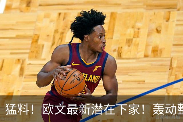 猛料！欧文最新潜在下家！轰动整个NBA争冠格局