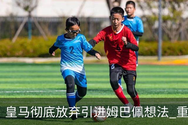 皇马彻底放弃引进姆巴佩想法 重点是贝林厄姆和恩佐