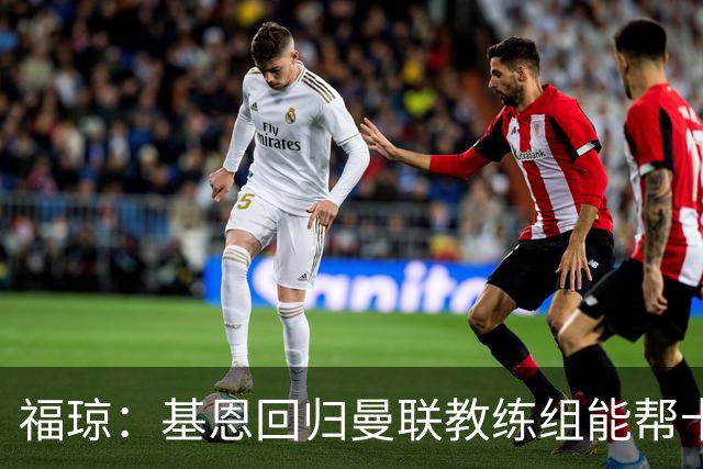 福琼：基恩回归曼联教练组能帮卡里克；曼联应不惜一切追凯恩
