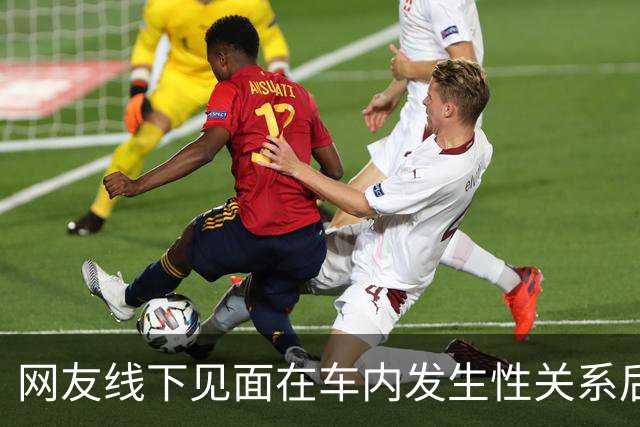 网友线下见面在车内发生性关系后，女方报警称被男方强奸