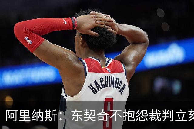 阿里纳斯：东契奇不抱怨裁判立刻回防那天，独行侠才进争冠模式