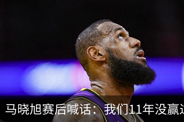 马晓旭赛后喊话：我们11年没赢过美国队，一场一场去赢下所有对手